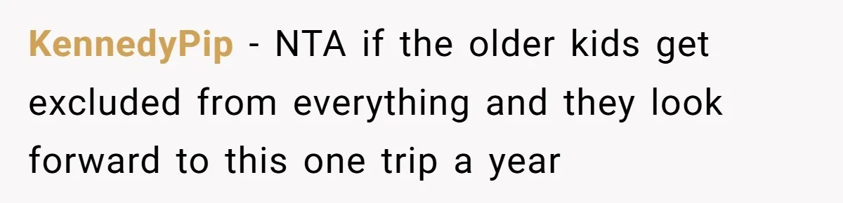 KennedyPip − NTA if the older kids get excluded from everything and they look forward to this one trip a year
