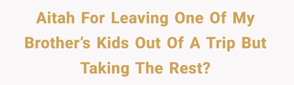 AITAH for leaving one of my brother’s kids out of a trip but taking the rest?