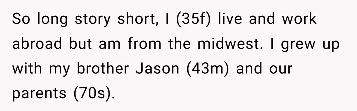 So long story short, I (35f) live and work abroad but am from the midwest. I grew up with my brother Jason (43m) and our parents (70s).
