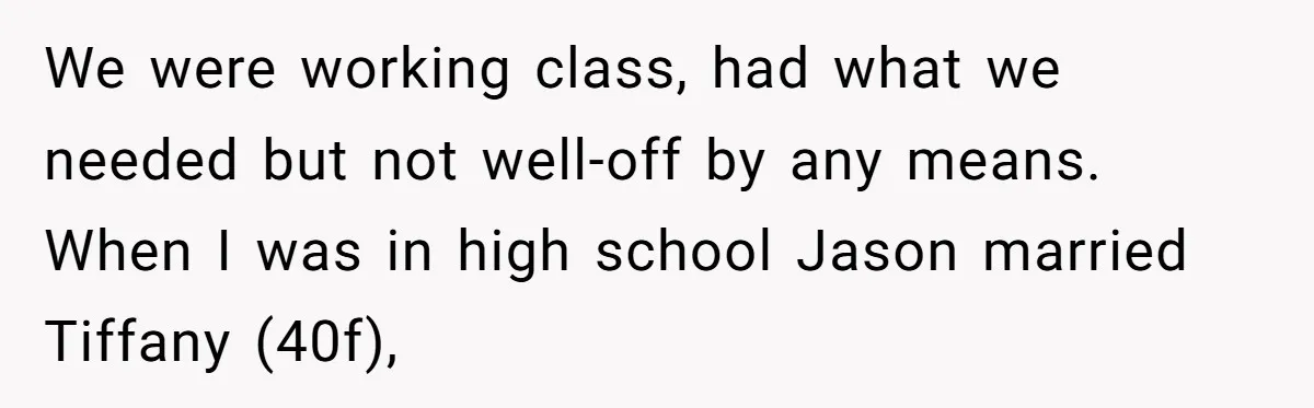 We were working class, had what we needed but not well-off by any means. When I was in high school Jason married Tiffany (40f),