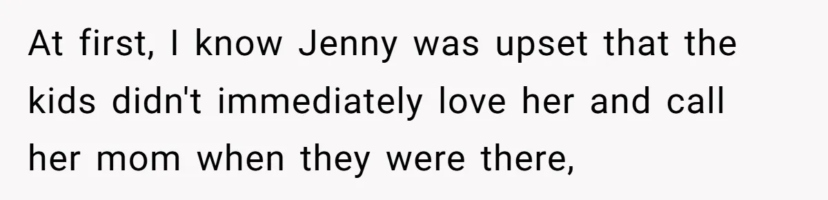 At first, I know Jenny was upset that the kids didn't immediately love her and call her mom when they were there,