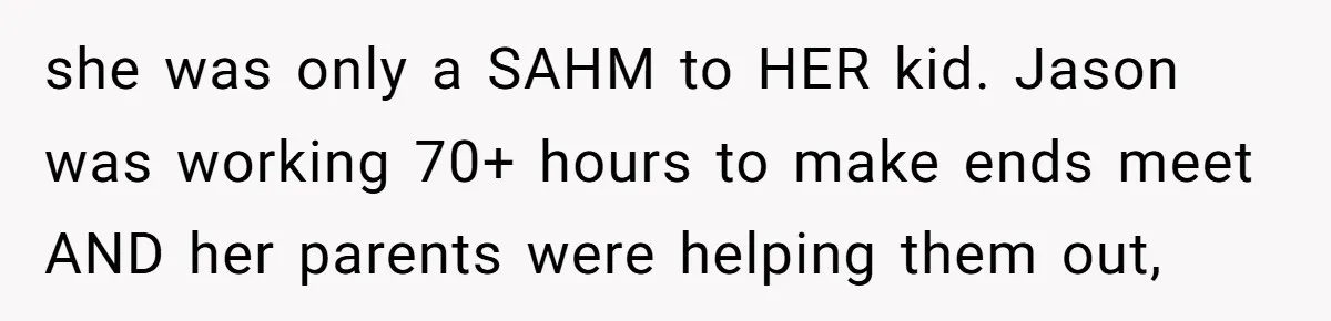 she was only a SAHM to HER kid. Jason was working 70+ hours to make ends meet AND her parents were helping them out,