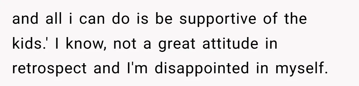 and all i can do is be supportive of the kids.' I know, not a great attitude in retrospect and I'm disappointed in myself.