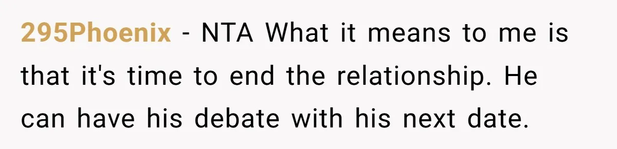 295Phoenix − NTA What it means to me is that it's time to end the relationship. He can have his debate with his next date.