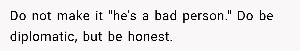 Do not make it "he's a bad person." Do be diplomatic, but be honest.