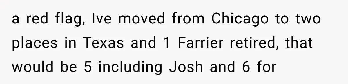 a red flag, Ive moved from Chicago to two places in Texas and 1 Farrier retired, that would be 5 including Josh and 6 for