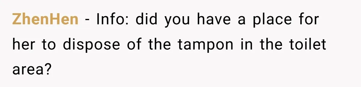 To Flush or Not to Flush: A Clogged Toilet Causes an Unexpected Relationship Rift ZhenHen − Info: did you have a place for her to dispose of the tampon in the toilet area?
