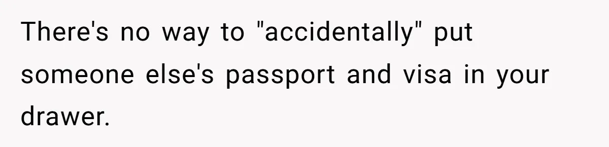 There's no way to "accidentally" put someone else's passport and visa in your drawer.