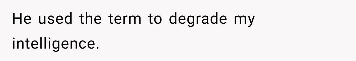 He used the term to degrade my intelligence.