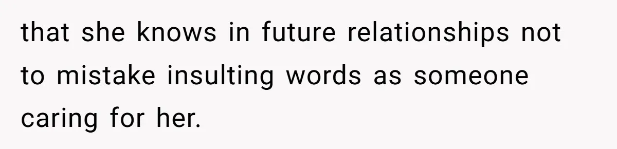 that she knows in future relationships not to mistake insulting words as someone caring for her.