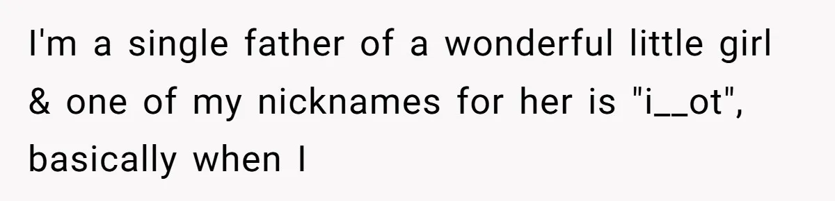 I'm a single father of a wonderful little girl & one of my nicknames for her is "i__ot", basically when I