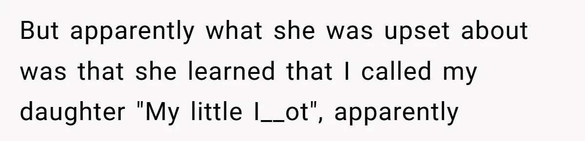 But apparently what she was upset about was that she learned that I called my daughter "My little I__ot", apparently