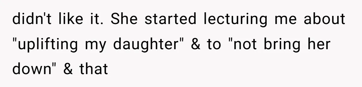 didn't like it. She started lecturing me about "uplifting my daughter" & to "not bring her down" & that