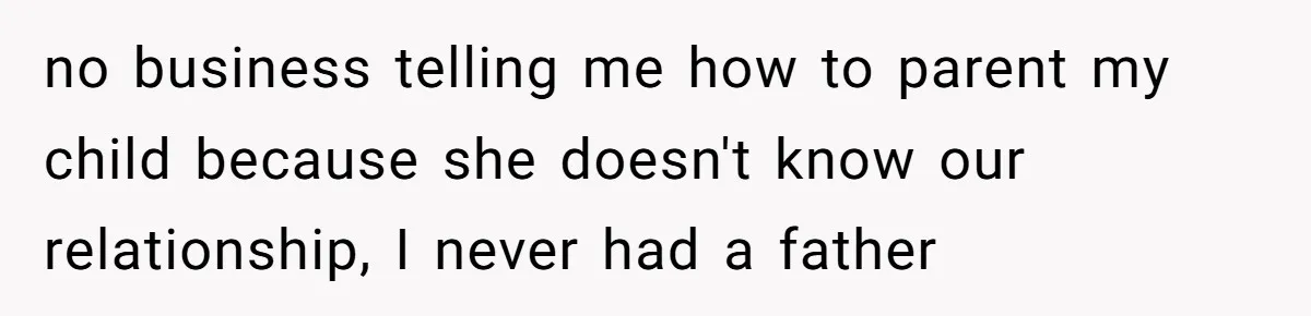no business telling me how to parent my child because she doesn't know our relationship, I never had a father