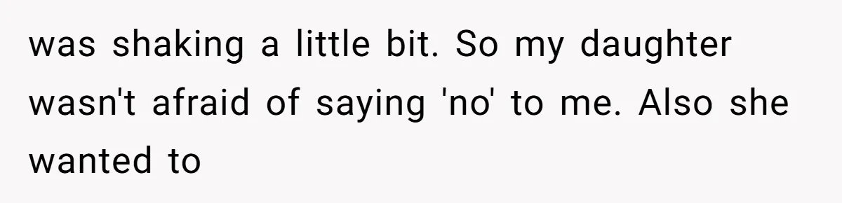 was shaking a little bit. So my daughter wasn't afraid of saying 'no' to me. Also she wanted to