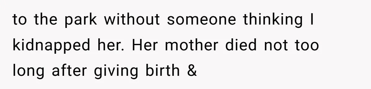 to the park without someone thinking I kidnapped her. Her mother died not too long after giving birth &