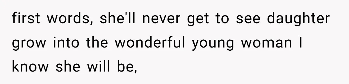 first words, she'll never get to see daughter grow into the wonderful young woman I know she will be,