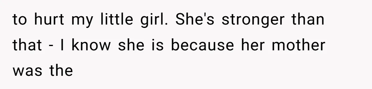 to hurt my little girl. She's stronger than that - I know she is because her mother was the