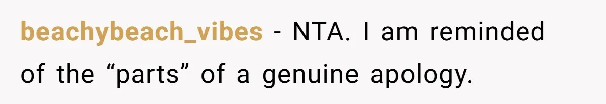 beachybeach_vibes − NTA. I am reminded of the “parts” of a genuine apology.