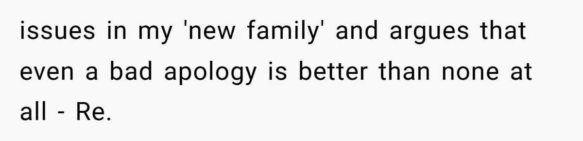 issues in my 'new family' and argues that even a bad apology is better than none at all - Re.