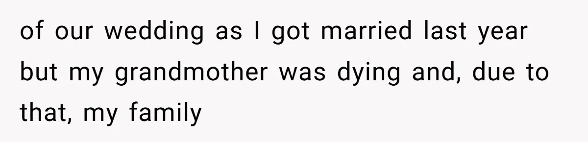 of our wedding as I got married last year but my grandmother was dying and, due to that, my family