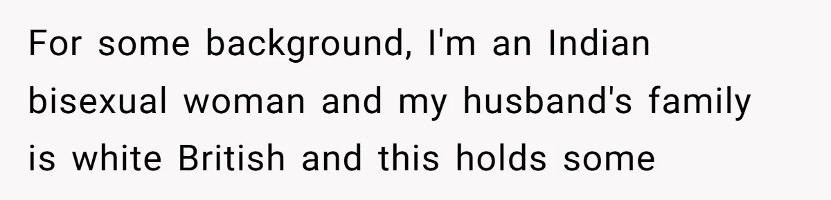 For some background, I'm an Indian bisexual woman and my husband's family is white British and this holds some
