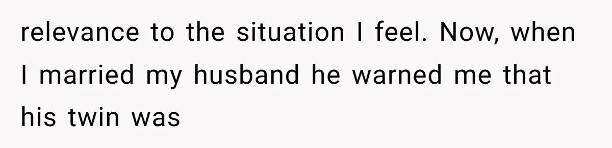 relevance to the situation I feel. Now, when I married my husband he warned me that his twin was