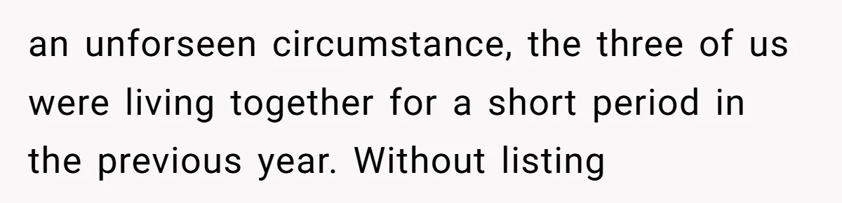 an unforseen circumstance, the three of us were living together for a short period in the previous year. Without listing