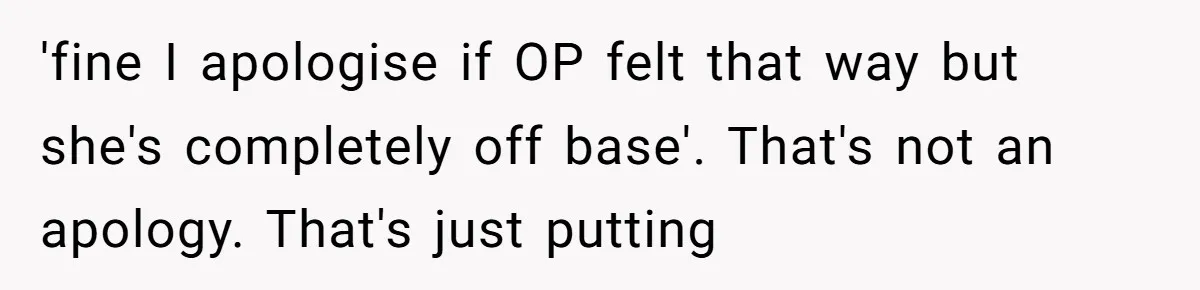 'fine I apologise if OP felt that way but she's completely off base'. That's not an apology. That's just putting