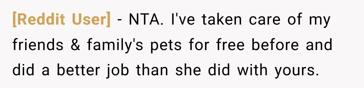 [Reddit User] − NTA. I've taken care of my friends & family's pets for free before and did a better job than she did with yours.