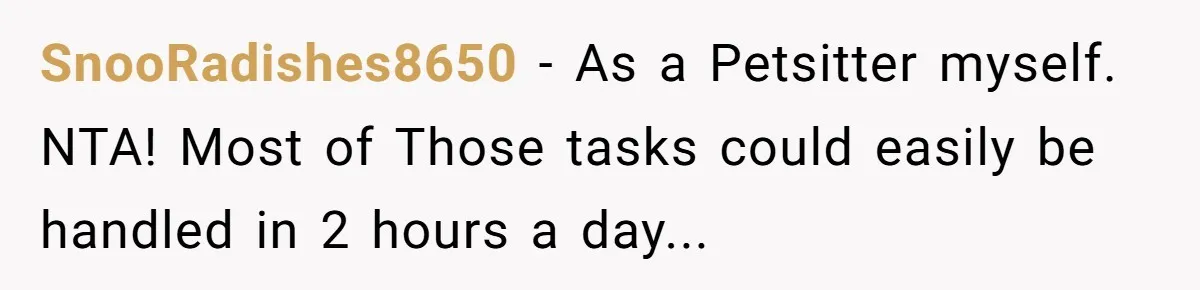 SnooRadishes8650 − As a Petsitter myself. NTA! Most of Those tasks could easily be handled in 2 hours a day...