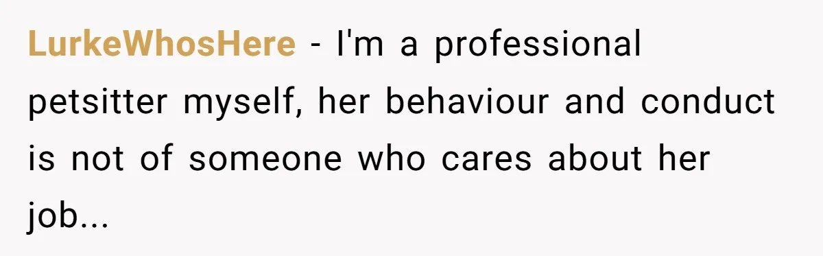 LurkeWhosHere − I'm a professional petsitter myself, her behaviour and conduct is not of someone who cares about her job...