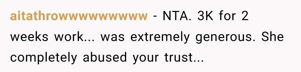 aitathrowwwwwwwww − NTA. 3K for 2 weeks work... was extremely generous. She completely abused your trust...