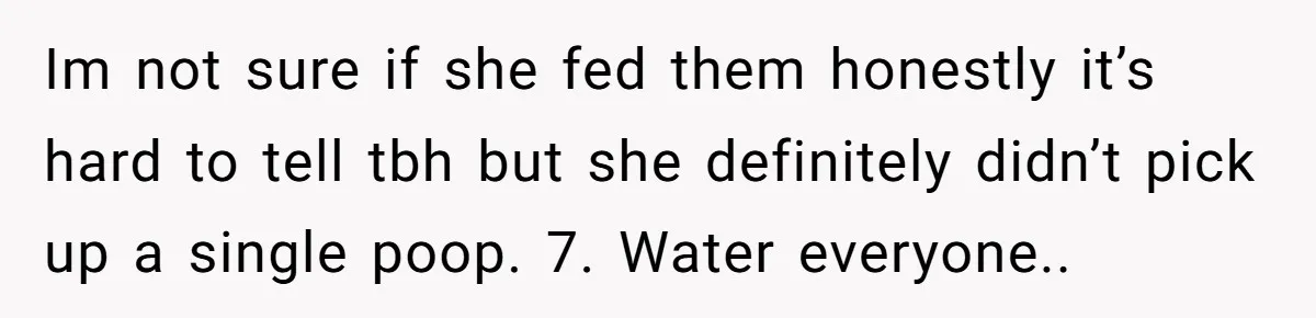Im not sure if she fed them honestly it’s hard to tell tbh but she definitely didn’t pick up a single poop. 7. Water everyone..