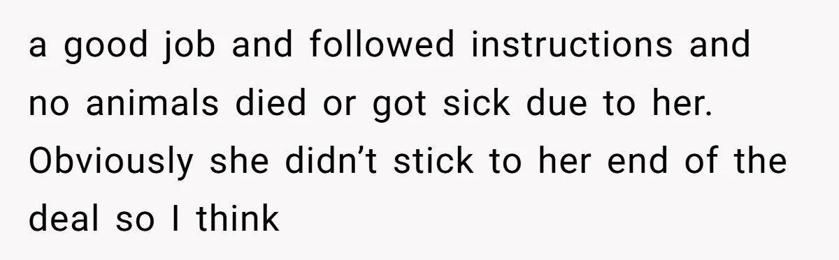 a good job and followed instructions and no animals died or got sick due to her. Obviously she didn’t stick to her end of the deal so I think