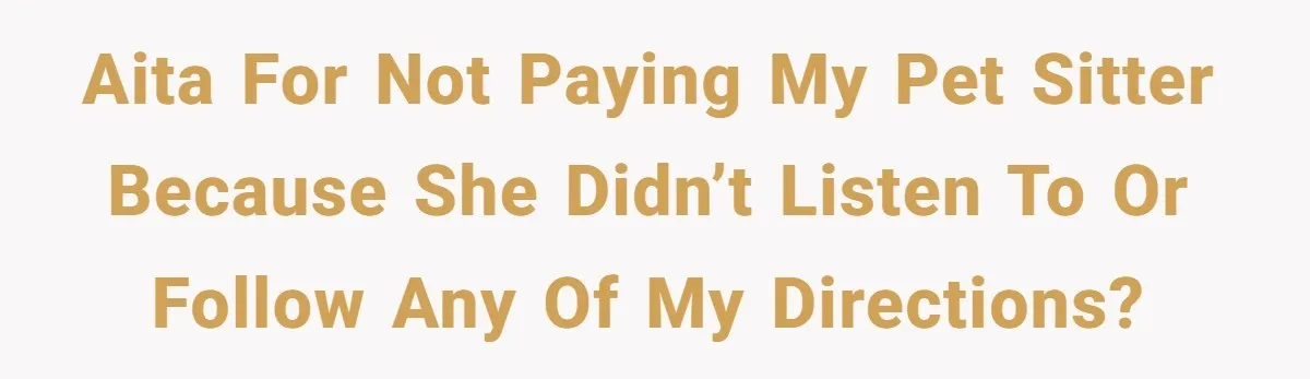 AITA for not paying my pet sitter because she didn’t listen to or follow ANY of my directions?