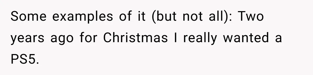 Some examples of it (but not all): Two years ago for Christmas I really wanted a PS5.