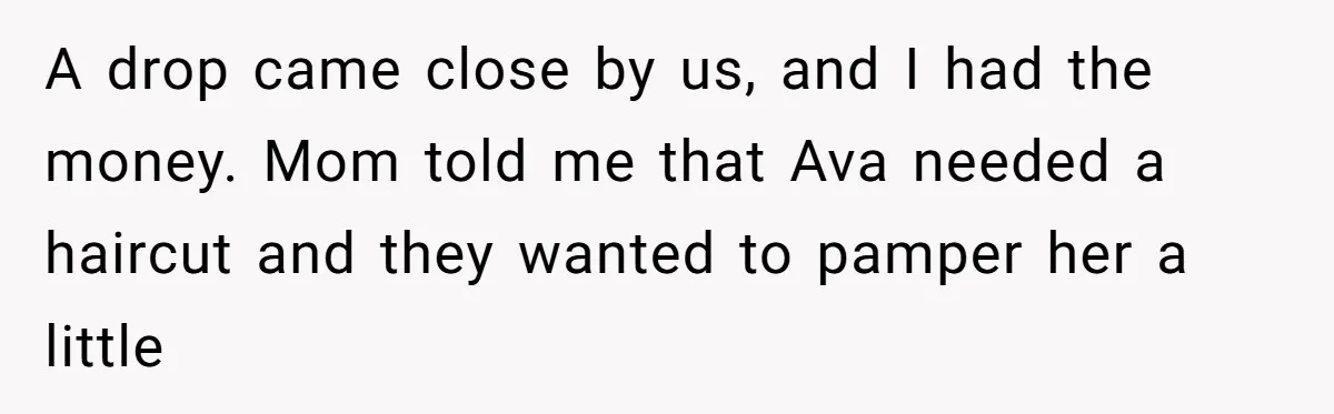 A drop came close by us, and I had the money. Mom told me that Ava needed a haircut and they wanted to pamper her a little