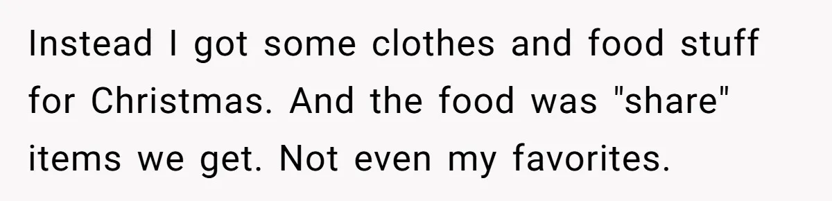 Instead I got some clothes and food stuff for Christmas. And the food was "share" items we get. Not even my favorites.