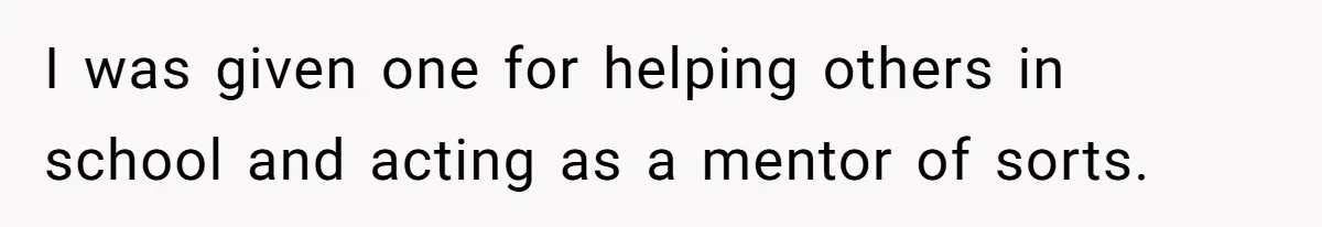 I was given one for helping others in school and acting as a mentor of sorts.