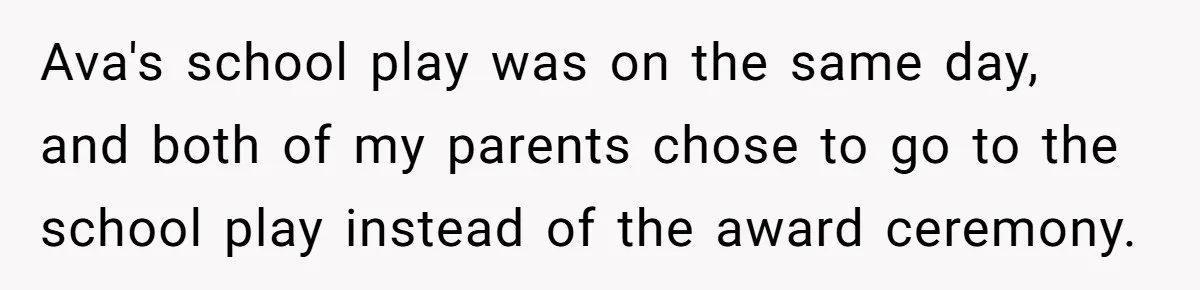 Ava's school play was on the same day, and both of my parents chose to go to the school play instead of the award ceremony.