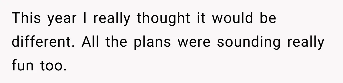 This year I really thought it would be different. All the plans were sounding really fun too.