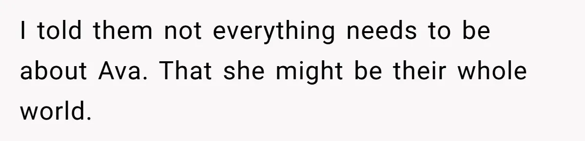 I told them not everything needs to be about Ava. That she might be their whole world.