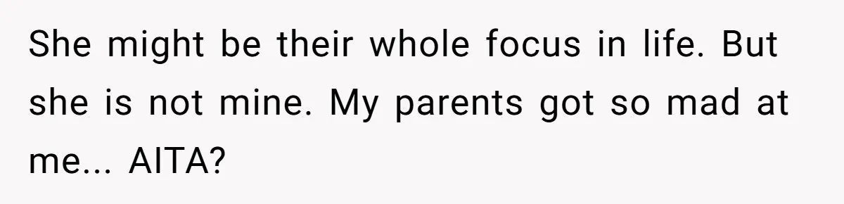She might be their whole focus in life. But she is not mine. My parents got so mad at me... AITA?