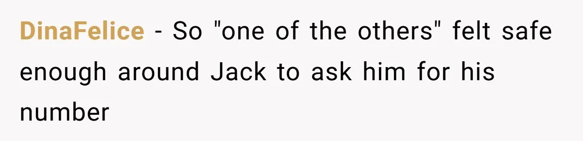 DinaFelice − So "one of the others" felt safe enough around Jack to ask him for his number