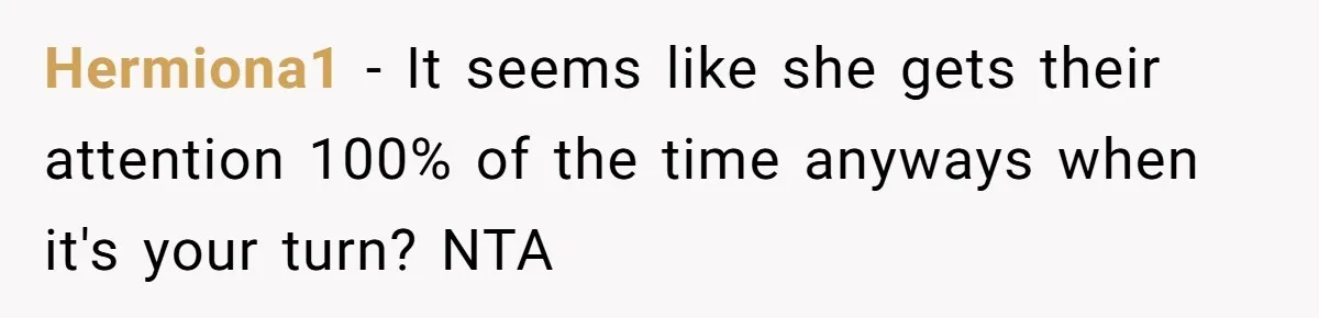 Hermiona1 − It seems like she gets their attention 100% of the time anyways when it's your turn? NTA