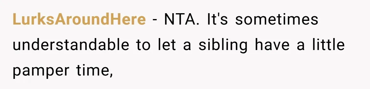 LurksAroundHere − NTA. It's sometimes understandable to let a sibling have a little pamper time,