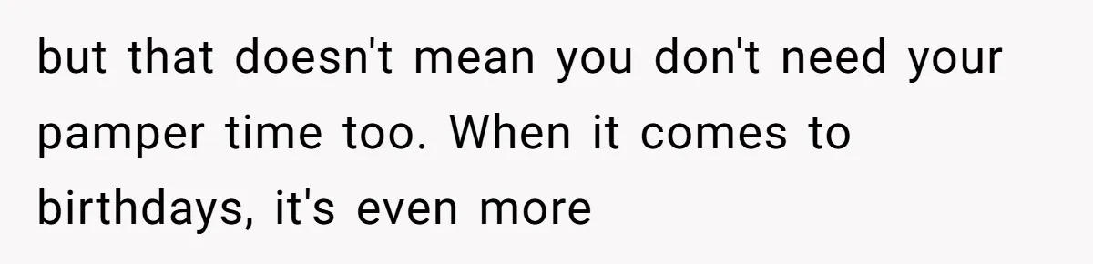 but that doesn't mean you don't need your pamper time too. When it comes to birthdays, it's even more