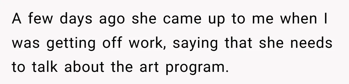 A few days ago she came up to me when I was getting off work, saying that she needs to talk about the art program.
