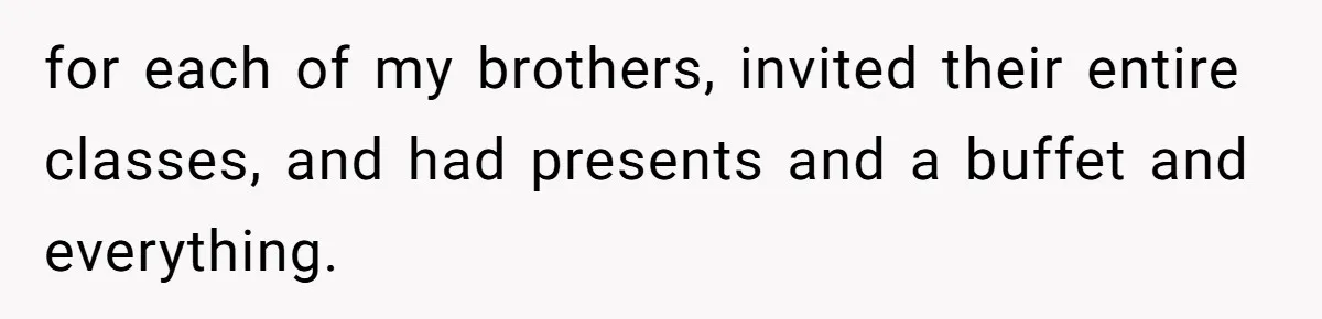 for each of my brothers, invited their entire classes, and had presents and a buffet and everything.